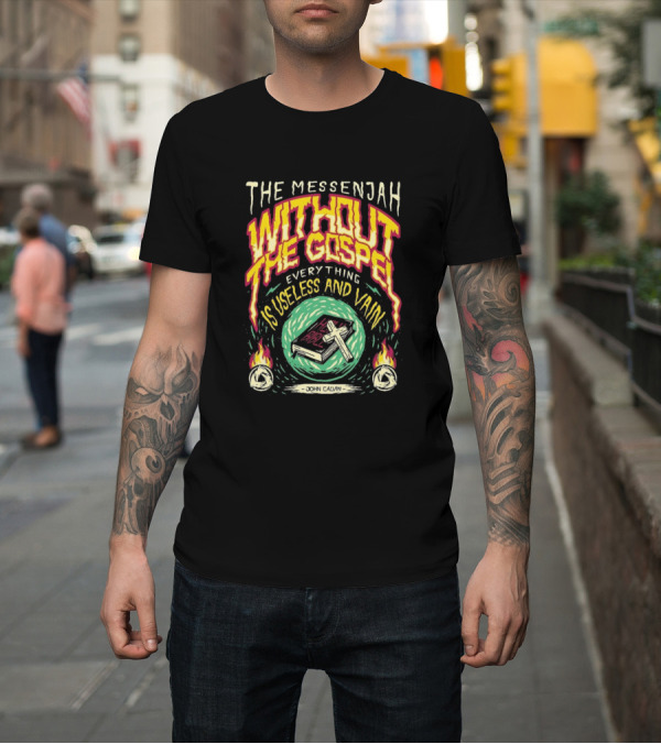 Shirt: The Messenjah Without The Gospel Everything Is Useless And Vain John Calvin T-Shirt The Messenjah Without The Gospel Everything Is Useless And Vain John Calvin T-Shirt