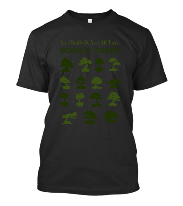 Yes I Really Do Need All These Bonsai Trees Funny Japanese Gardening T-Shirt