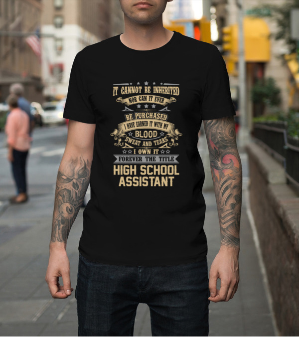 Shirt: High School Assistant It Cannot Be Inherited Nor Purchased Earned with Blood Sweat and Tears Forever the Title T-Shirt High School Assistant It Cannot Be Inherited Nor Purchased Earned with Blood Sweat and Tears Forever the Title T-Shirt