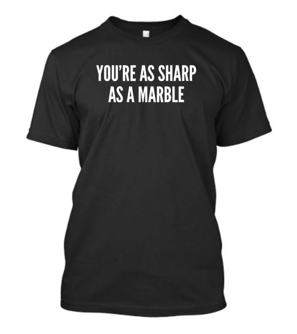 You're As Sharp As A Marble Funny Sarcastic Insult T-Shirt