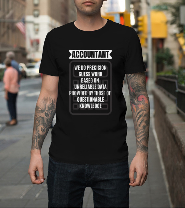 Shirt: Accountant We Do Precision Guess Work Based On Unreliable Data Provided By Those Of Questionable Knowledge T-Shirt Accountant We Do Precision Guess Work Based On Unreliable Data Provided By Those Of Questionable Knowledge T-Shirt