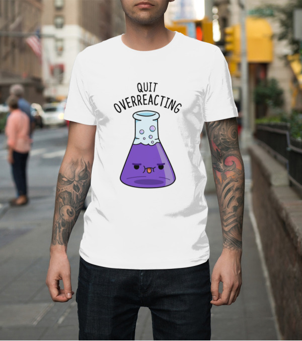 Shirt: Quit Overreacting Funny Nerd Science Chem Flask T-Shirt Quit Overreacting Funny Nerd Science Chem Flask T-Shirt