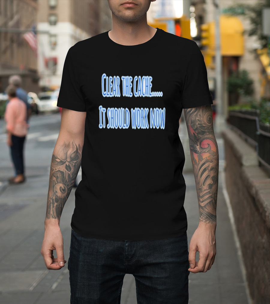 Clear the Cache It Should Work Now Software Developer T-Shirt
