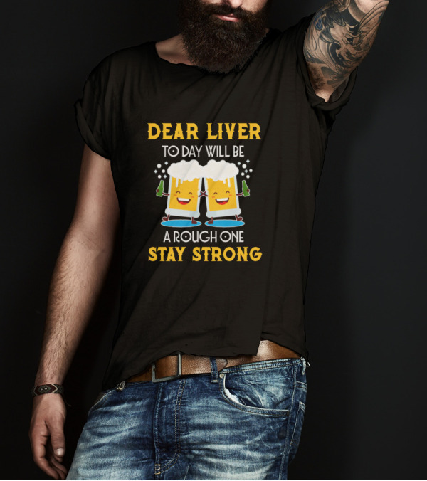 Dear Liver Today Will Be A Rough One Stay Strong T-Shirt