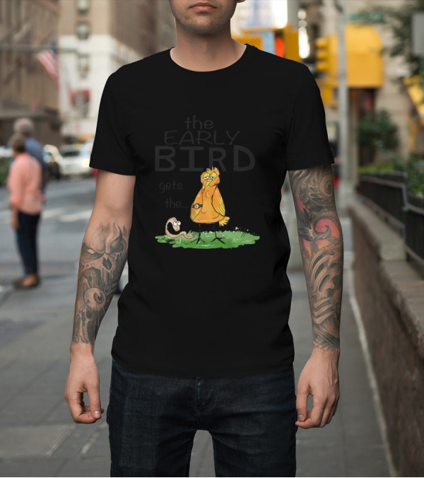 Shirt: The Early Bird Gets the Worm T-Shirt The Early Bird Gets the Worm T-Shirt
