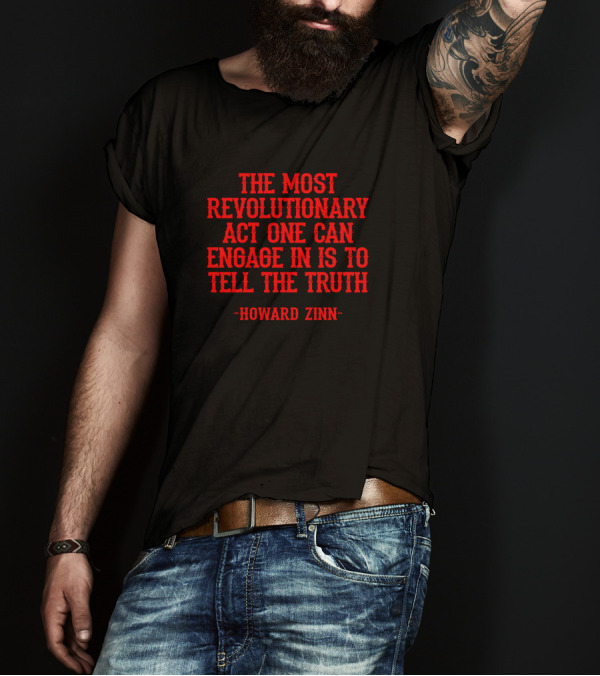 The Most Revolutionary Act One Can Engage In Is To Tell The Truth - Howard Zinn T-Shirt