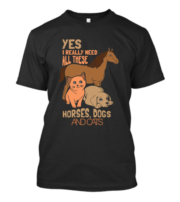 Yes I Really Need All These Horses Dogs And Cats T-Shirt