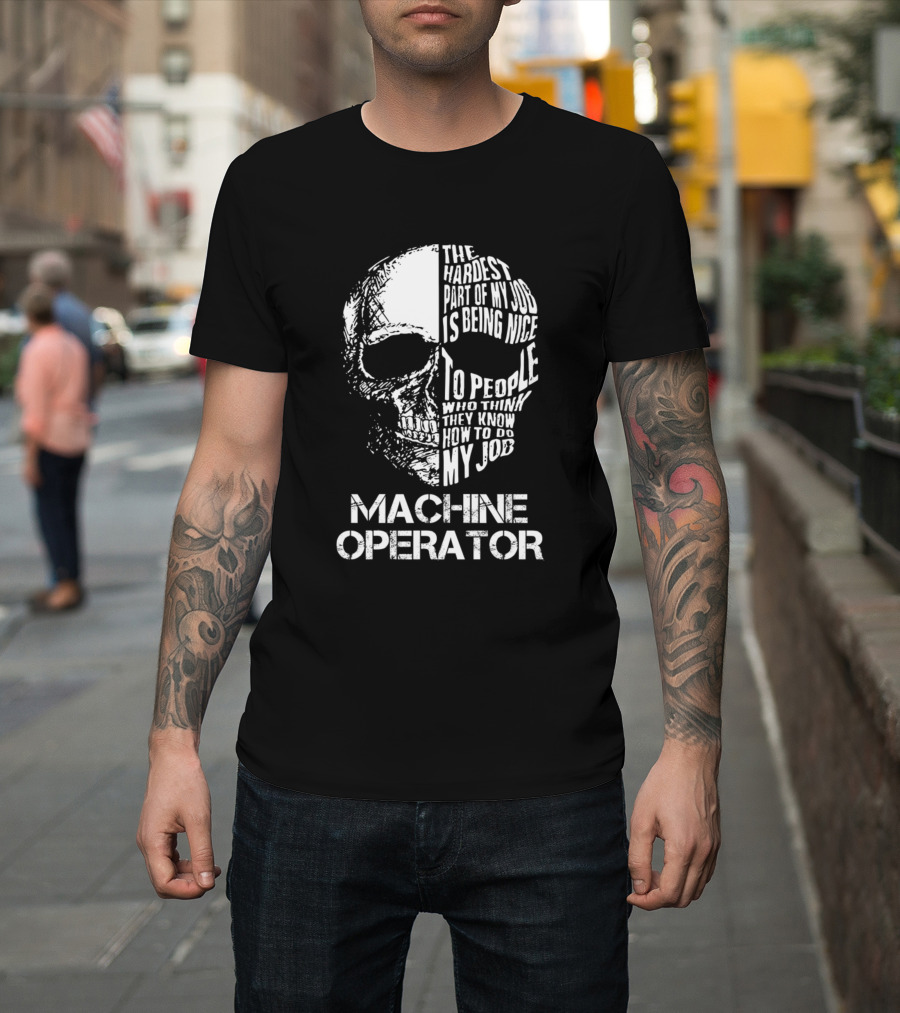 Machine Operator The Hardest Part of My Job Is Being Nice to People Who Think They Know How to Do My Job T-Shirt
