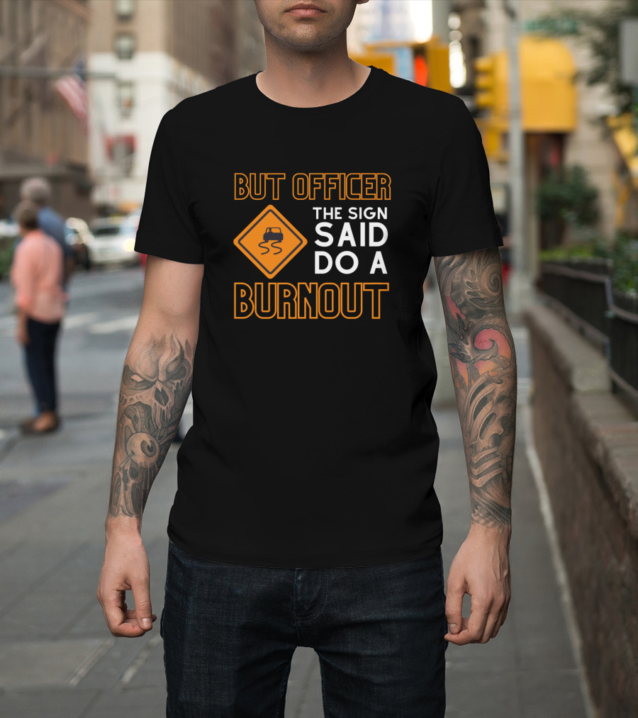 But Officer The Sign Said Do A Burnout with Car Road Sign T-Shirt