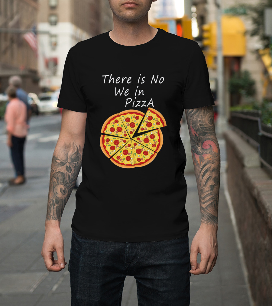 There Is No We In Pizza with Sliced Pepperoni Pizza T-Shirt