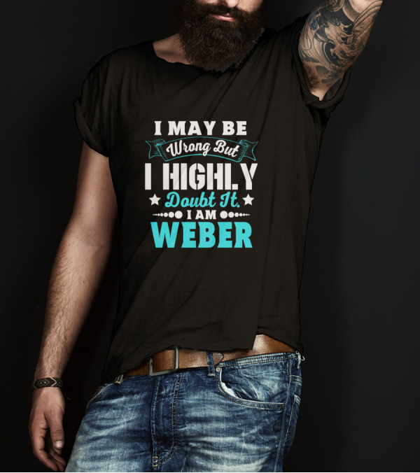 I May Be Wrong But I Highly Doubt It I Am Weber T-Shirt