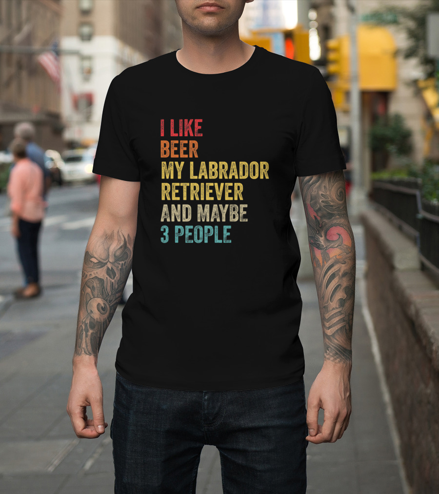 I Like Beer My Labrador Retriever And Maybe 3 People T-Shirt