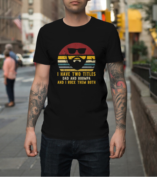 Shirt: I Have Two Titles Dad and Boompa and I Rock Them Both Sunglasses Beard T-Shirt I Have Two Titles Dad and Boompa and I Rock Them Both Sunglasses Beard T-Shirt
