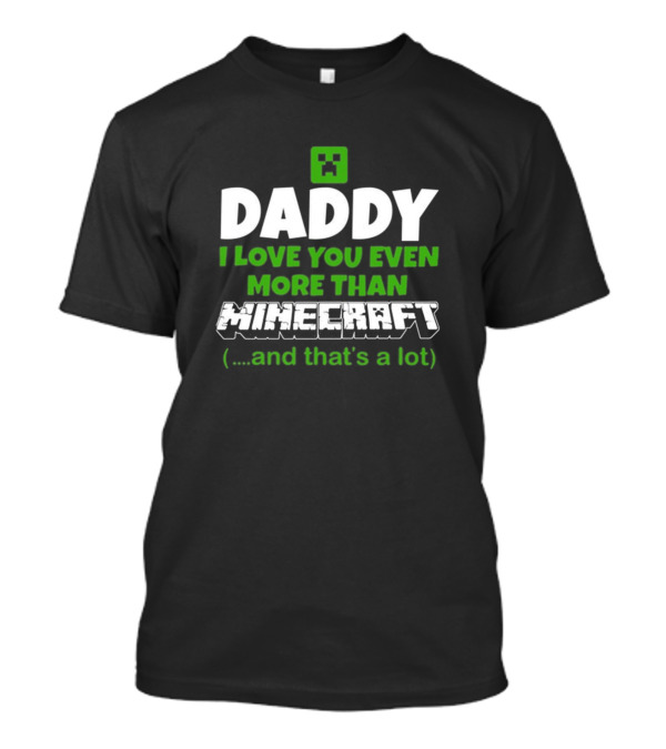 Daddy I Love You Even More Than Minecraft .and That's A Lot T-Shirt