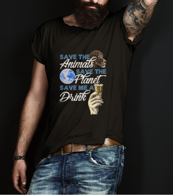 Save The Animals Save The Planet Save Me A Drink T-Shirt