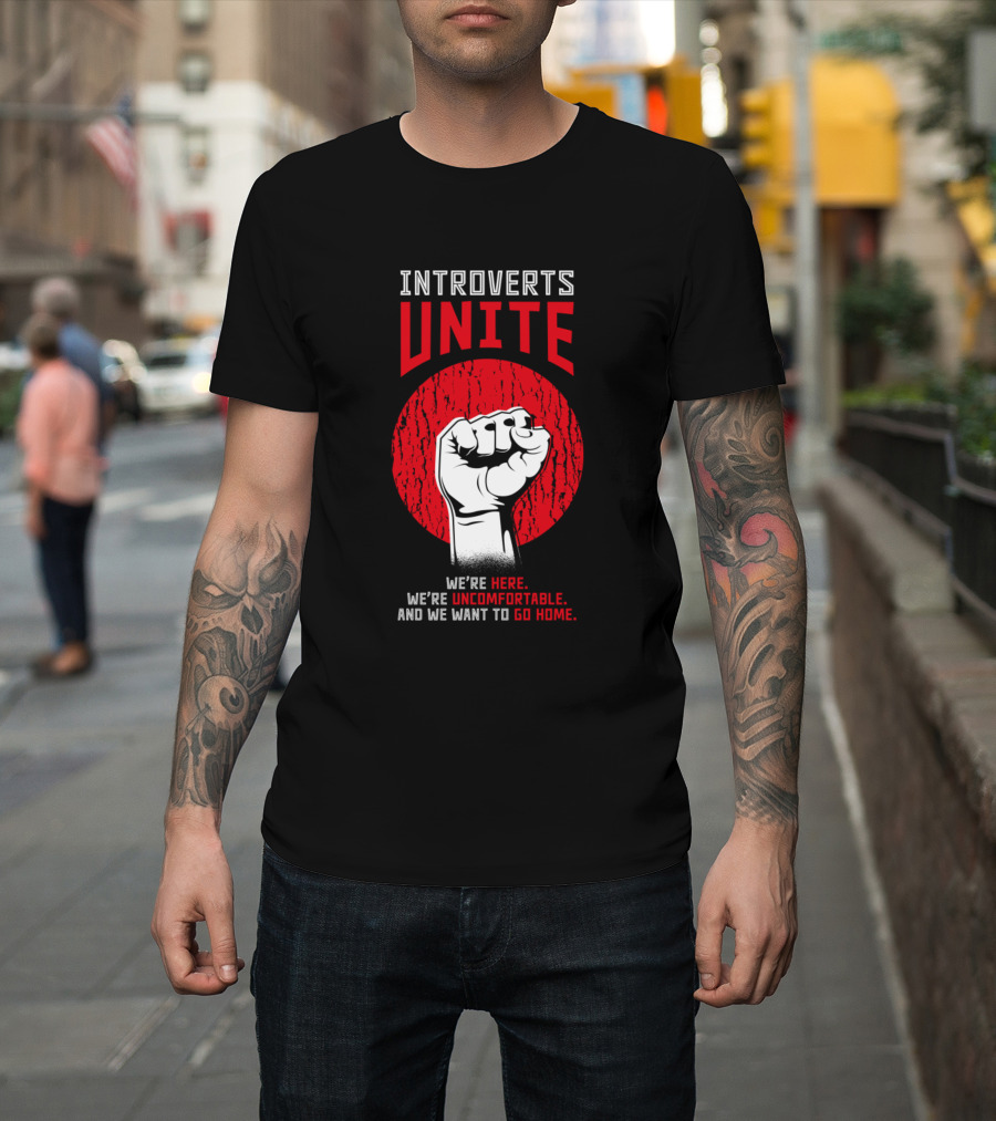 Introverts Unite We're Here We’re Uncomfortable and We Want to Go Home T-Shirt