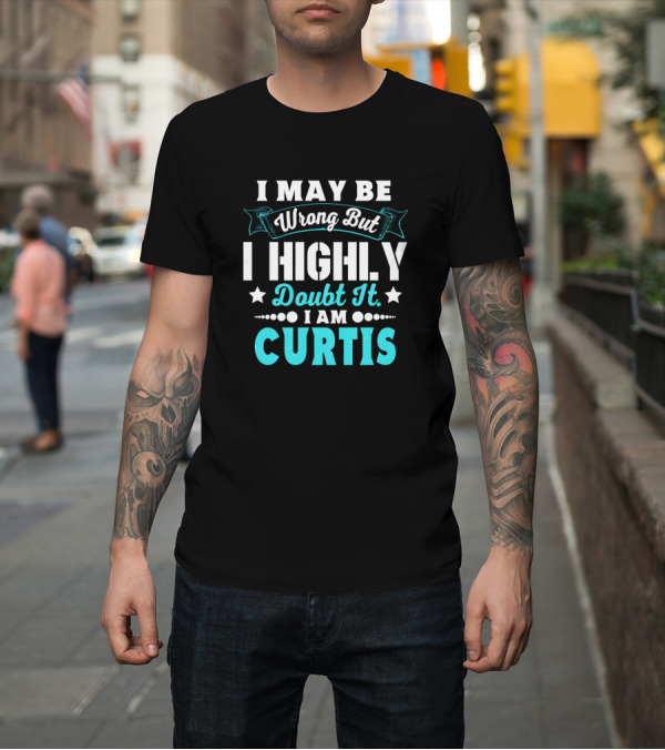 Shirt: I May Be Wrong But I Highly Doubt It I Am Curtis T-Shirt I May Be Wrong But I Highly Doubt It I Am Curtis T-Shirt