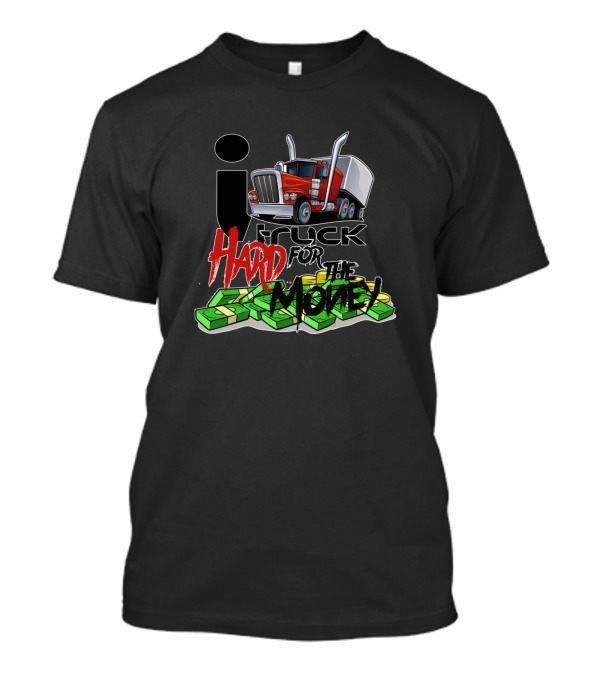 I Truck Hard For The Money With Red Semi And Cash Stacks T-Shirt