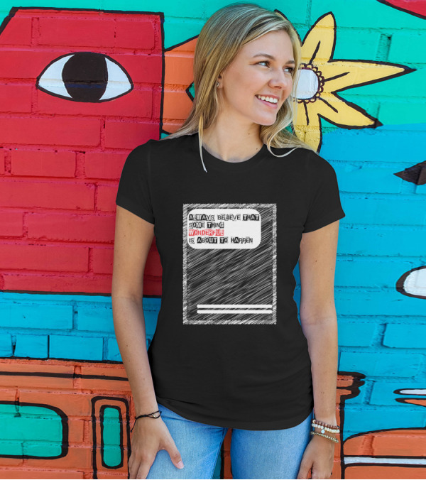 ALWAYS BELIEVE THAT SOME THING WONDERFUL IS ABOUT TO HAPPEN T-Shirt