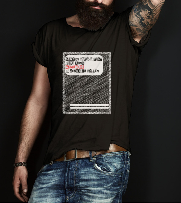 ALWAYS BELIEVE THAT SOME THING WONDERFUL IS ABOUT TO HAPPEN T-Shirt