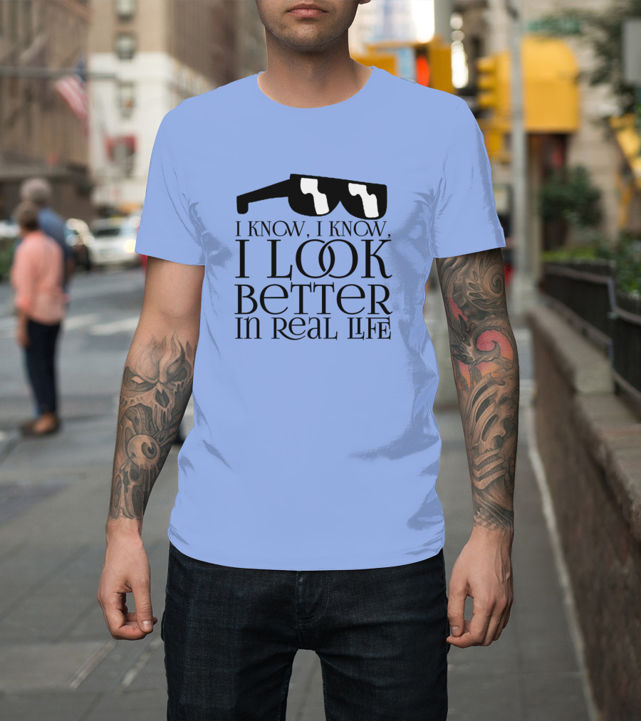 I Know I Know Look Better in Real Life Sunglasses T-Shirt