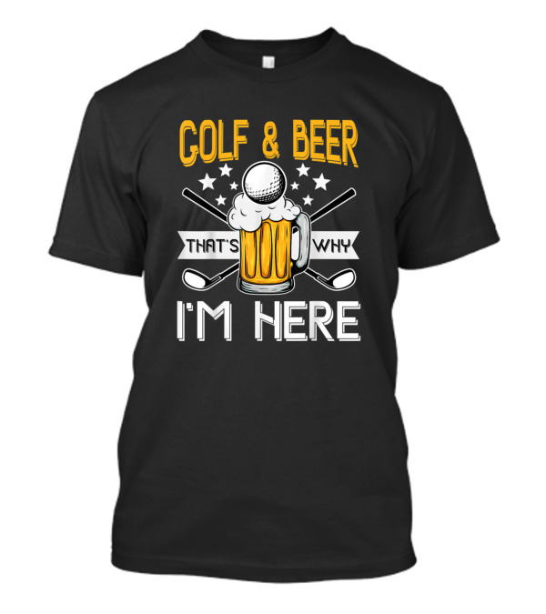 Golf And Beer That's Why I'm Here Funny Golfer Husband T-Shirt