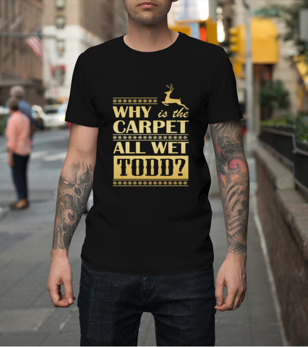 Shirt: Why Is the Carpet All Wet Todd Christmas Movie Quote with Reindeer Snowflakes T-Shirt Why Is the Carpet All Wet Todd Christmas Movie Quote with Reindeer Snowflakes T-Shirt