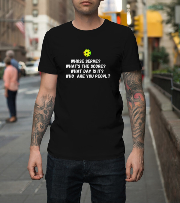 Shirt: Pickleball Humor: Whose Serve What's the Score What Day Is It Who Are You People T-Shirt Pickleball Humor: Whose Serve What's the Score What Day Is It Who Are You People T-Shirt