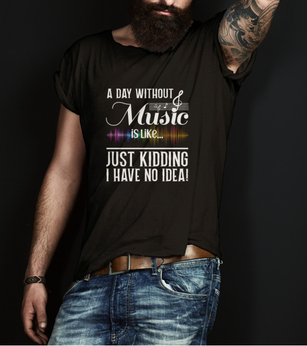 A Day Without Music Is Like Just Kidding I Have No Idea Music Notes And Colorful Sound Waves T-Shirt
