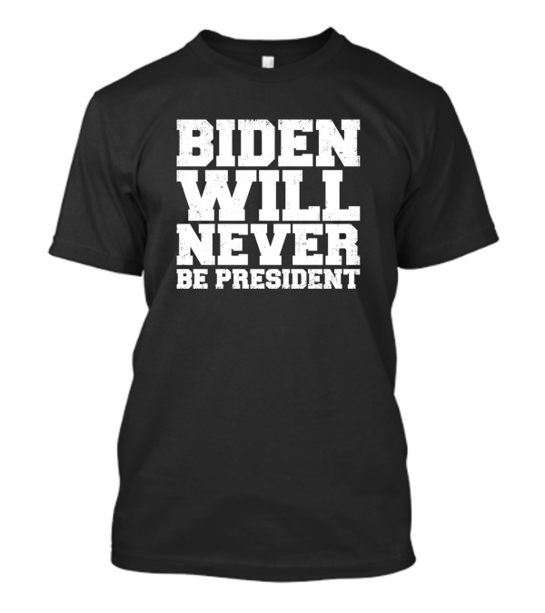 Biden Will Never Be President Anti Biden T-Shirt