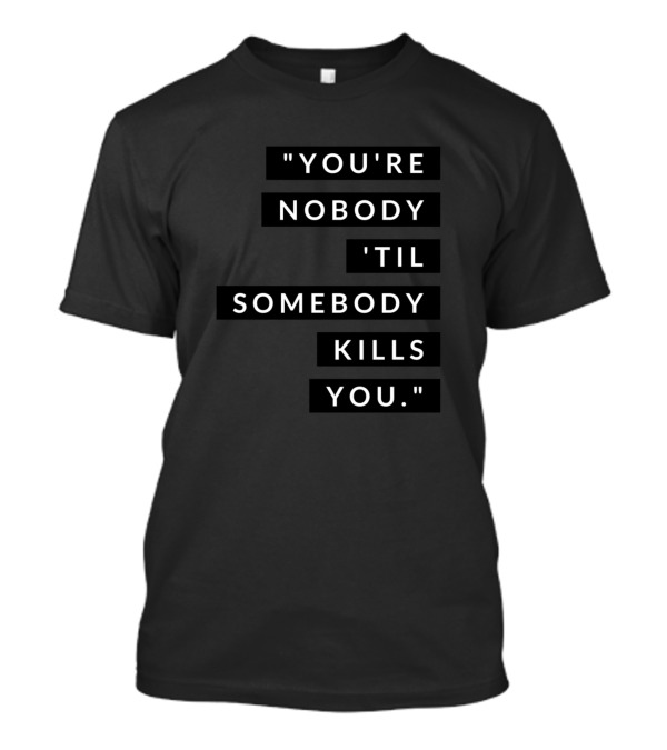 You're Nobody 'Til Somebody Kills You Iconic Phrase In T-Shirt