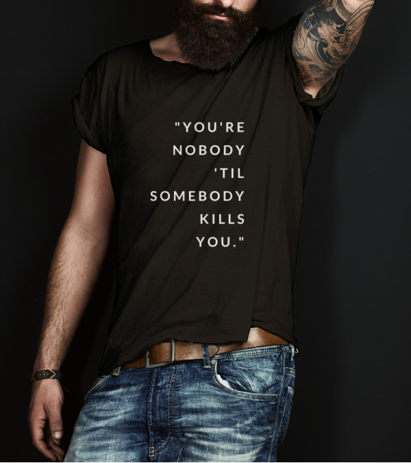 You're Nobody 'Til Somebody Kills You Iconic Phrase In T-Shirt