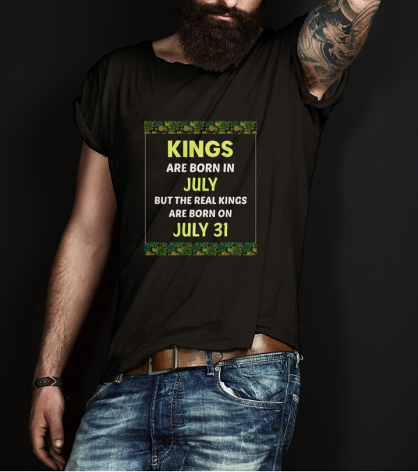 Kings Are Born In July But The Real Kings Are Born On July 31 Birthday King T-Shirt