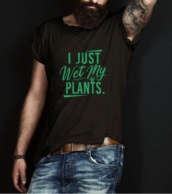 I Just Wet My Plants Gardening Gardeners Planting T-Shirt