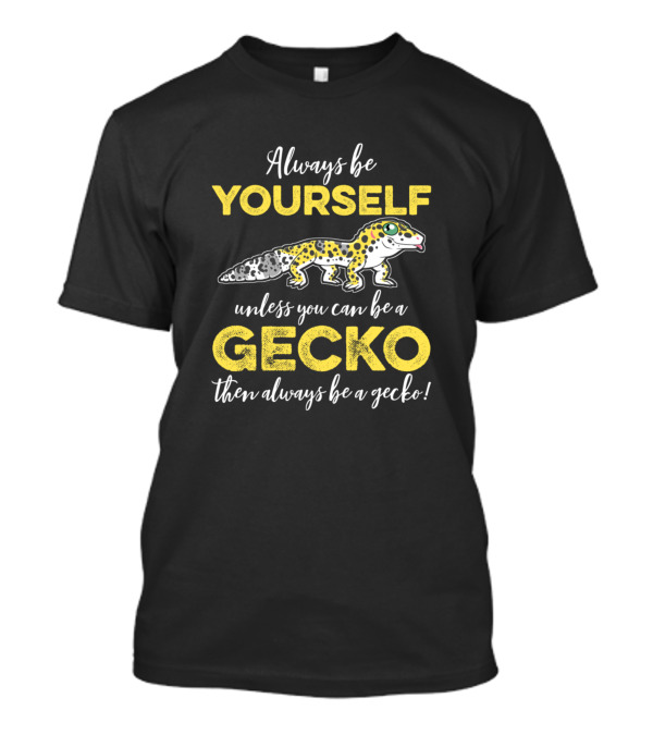 Always Be Yourself Unless You Can Be A Gecko Then Always Be A Gecko T-Shirt