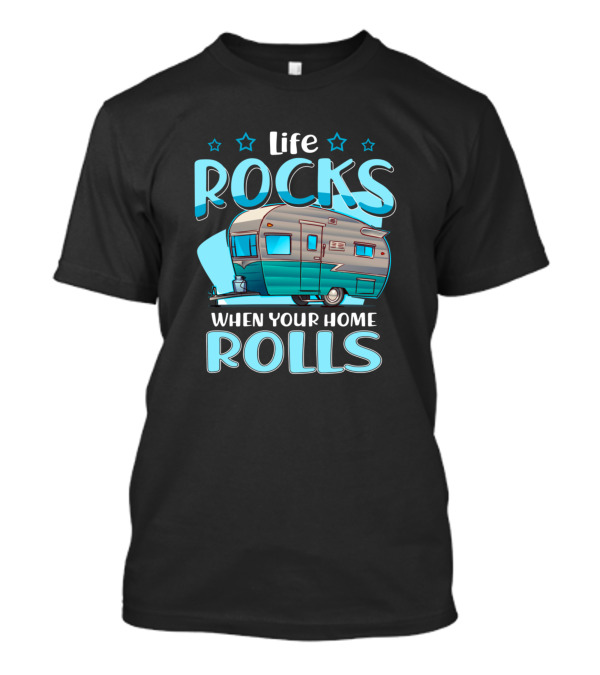 Life Rocks When Your Home Rolls RV Camper T-Shirt