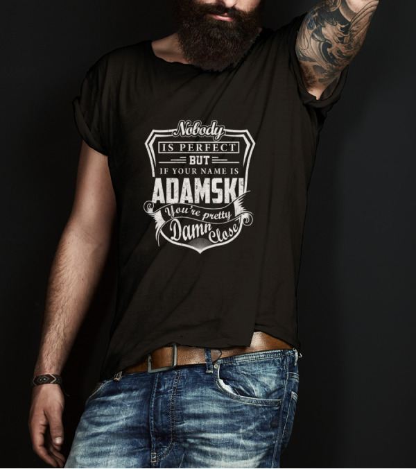 Nobody Is Perfect But If Your Name Is Adamski You're Pretty Damn Close T-Shirt