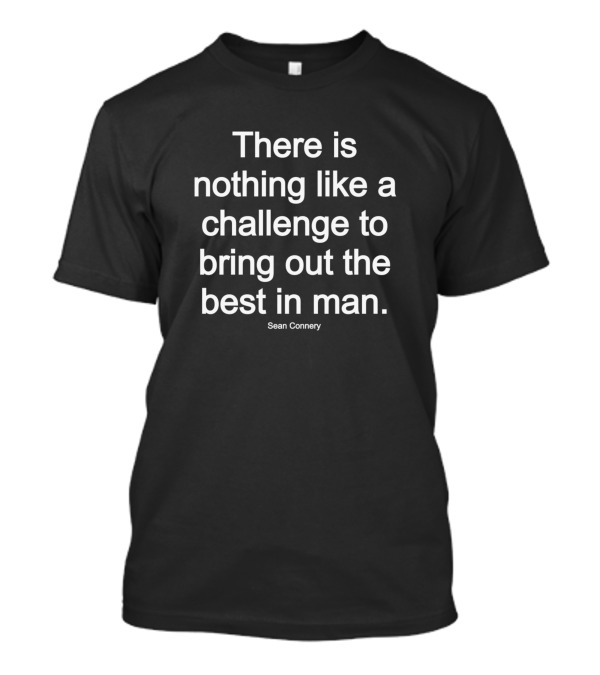 There Is Nothing Like A Challenge To Bring Out The Best In Man Sean Connery T-Shirt