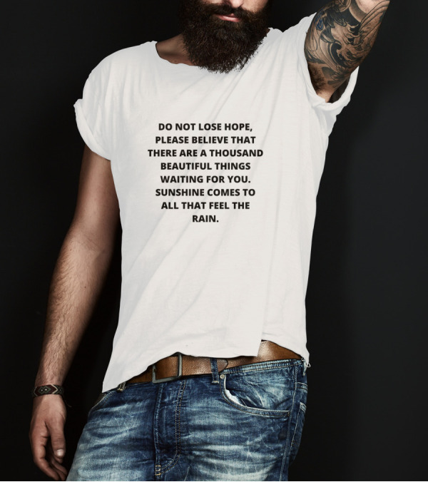 Do Not Lose Hope Please Believe That There Are A Thousand Beautiful Things Waiting For You Sunshine Comes To All That Feel The Rain T-Shirt