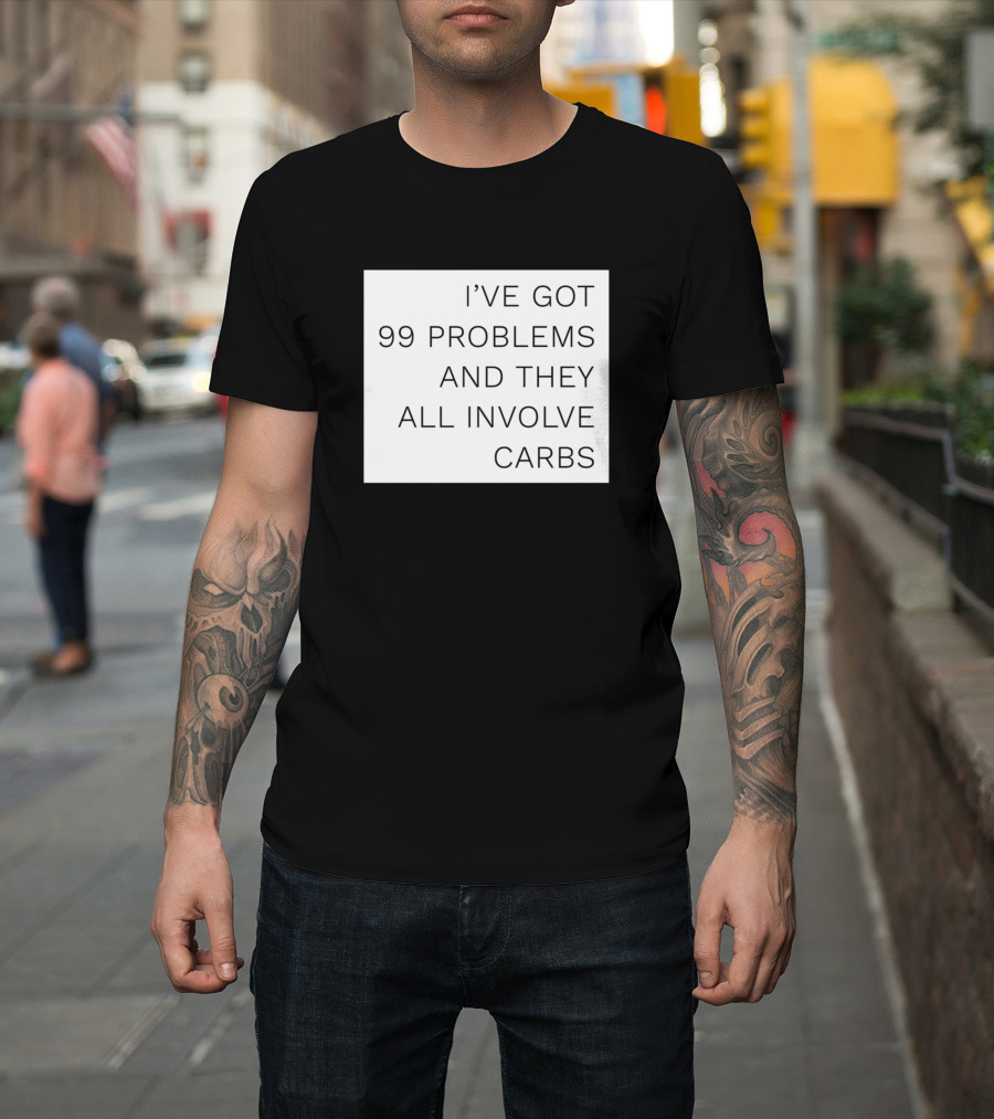 IVE GOT 99 PROBLEMS AND THEY ALL INVOLVE CARBS T-Shirt