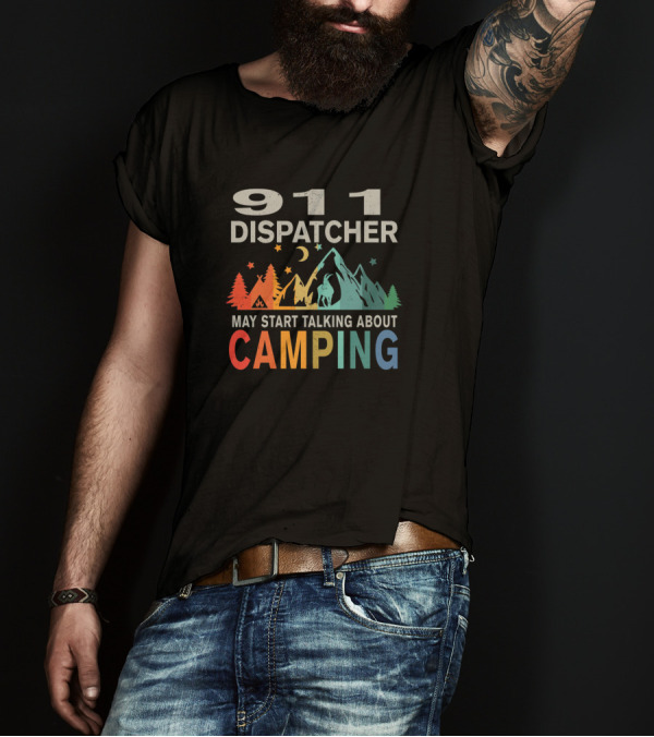 911 Dispatcher May Start Talking About Camping T-Shirt
