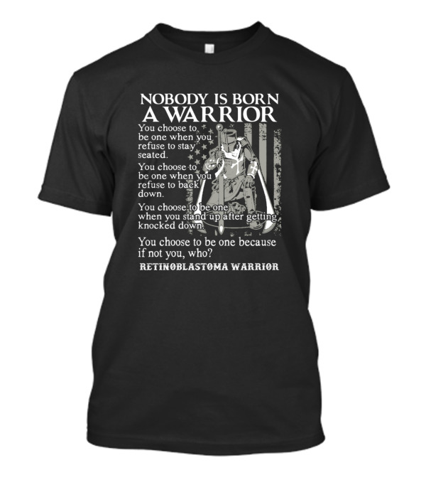 Nobody Is Born A Warrior Retinoblastoma Warrior You Choose To Be One T-Shirt