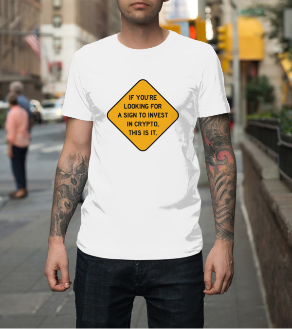 Shirt: IF YOU'RE LOOKING FOR A SIGN TO INVEST IN CRYPTO THIS IS IT T-Shirt IF YOU'RE LOOKING FOR A SIGN TO INVEST IN CRYPTO THIS IS IT T-Shirt