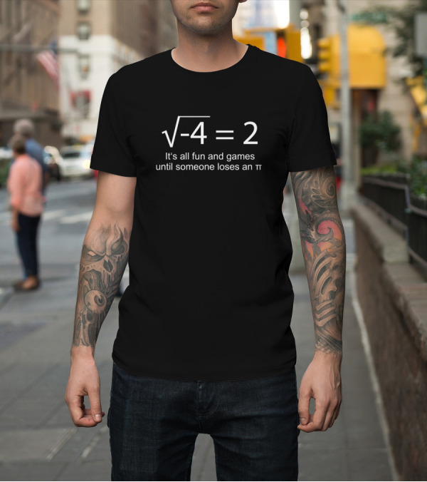 Shirt: Square Root of Negative Four Equals Two It's All Fun and Games Until Someone Loses a Pi Math Joke T-Shirt Square Root of Negative Four Equals Two It's All Fun and Games Until Someone Loses a Pi Math Joke T-Shirt