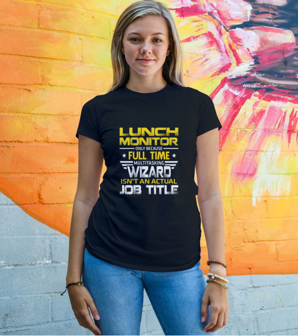 LUNCH MONITOR ONLY BECAUSE FULL TIME MULTITASKING WIZARD ISN'T AN ACTUAL JOB TITLE T-Shirt