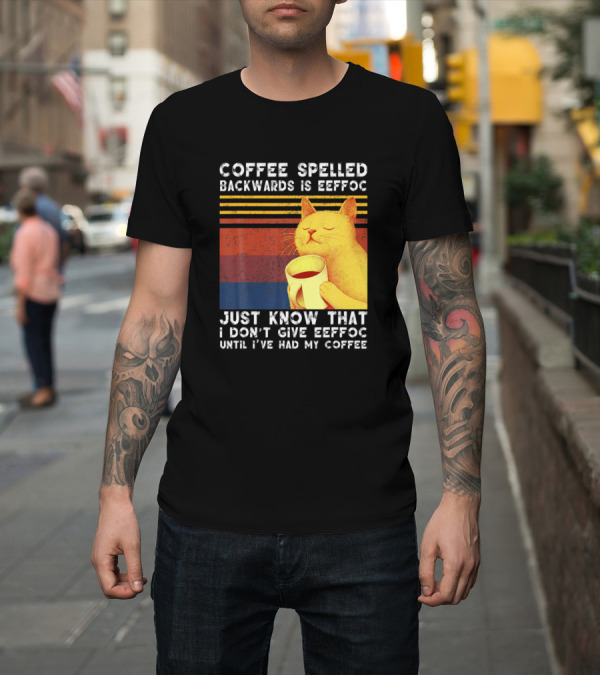 Shirt: Coffee Spelled Backwards Cat Just Know That I Don’t Give Eeffoc Until I've Had My Coffee T-Shirt Coffee Spelled Backwards Cat Just Know That I Don’t Give Eeffoc Until I've Had My Coffee T-Shirt