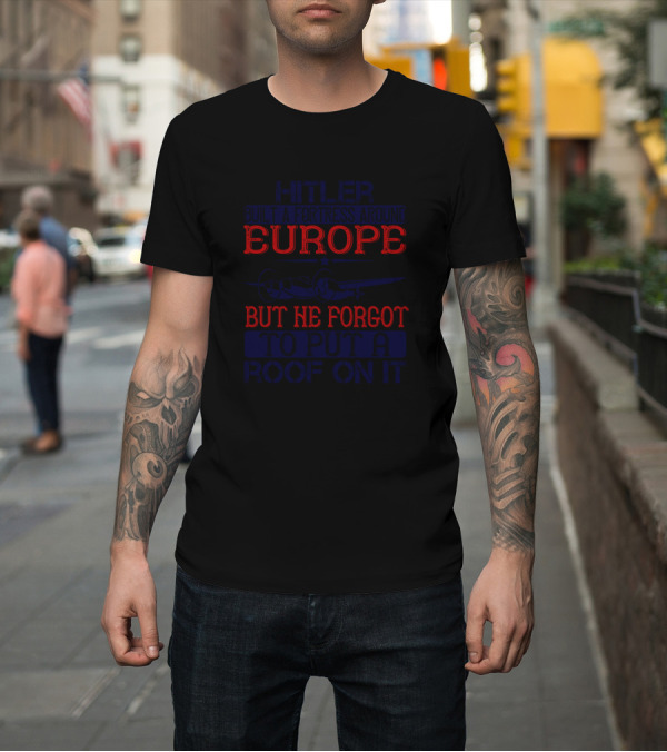 Shirt: Hitler Built A Fortress Around Europe But He Forgot To Put A Roof On It T-Shirt Hitler Built A Fortress Around Europe But He Forgot To Put A Roof On It T-Shirt