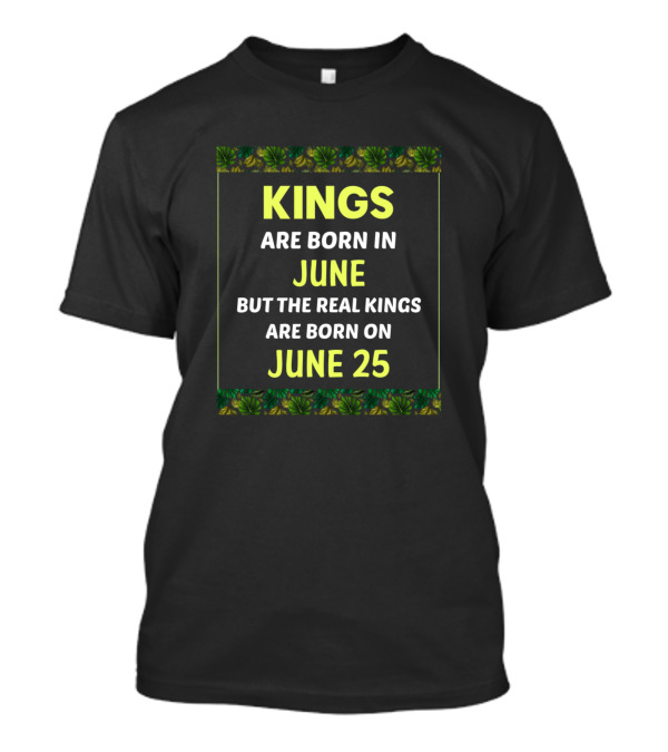 Kings Are Born In June But The Real Kings Are Born On June 25 Birthday King Green T-Shirt