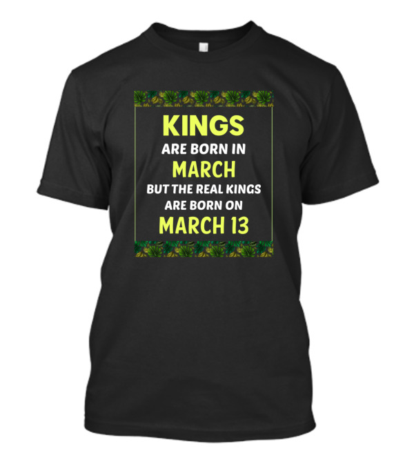 Kings Are Born In March But The Real Kings Are Born On March 13 Green T-Shirt