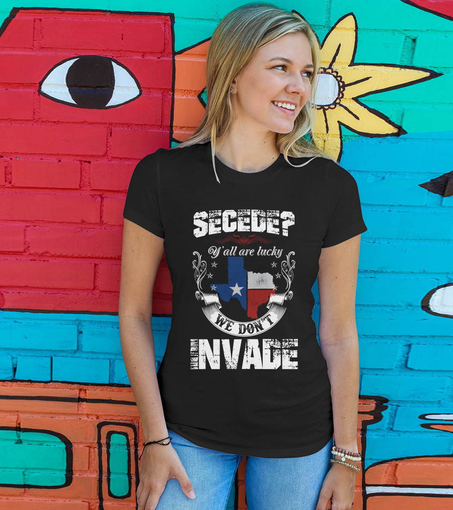 Secede? Y'all Are Lucky We Don't Invade Texas Flag Unity T-Shirt